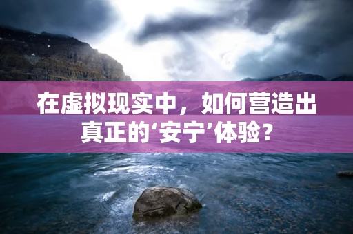 在虚拟现实中，如何营造出真正的‘安宁’体验？