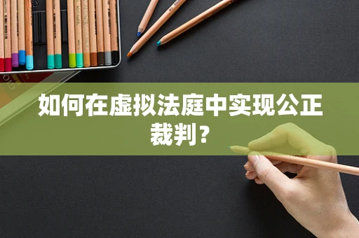 如何在虚拟法庭中实现公正裁判？