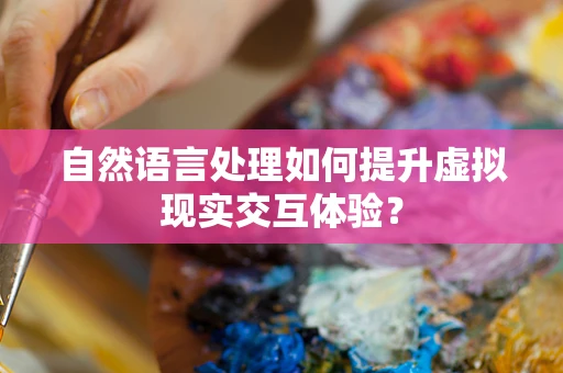 自然语言处理如何提升虚拟现实交互体验？