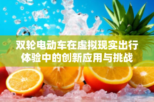 双轮电动车在虚拟现实出行体验中的创新应用与挑战