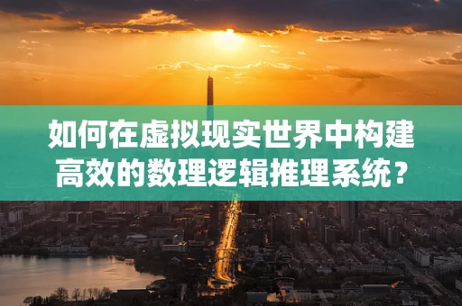 如何在虚拟现实世界中构建高效的数理逻辑推理系统？