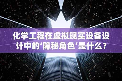 化学工程在虚拟现实设备设计中的‘隐秘角色’是什么？