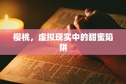 樱桃，虚拟现实中的甜蜜陷阱