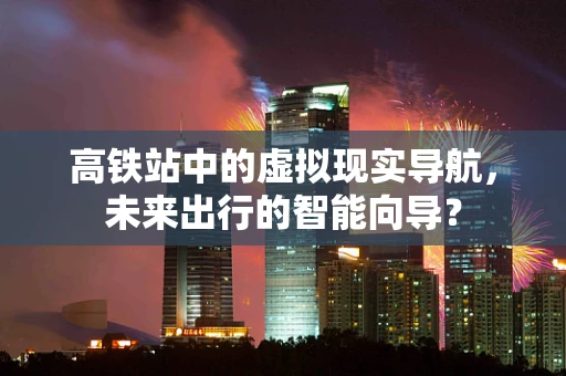 高铁站中的虚拟现实导航，未来出行的智能向导？