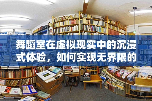 舞蹈室在虚拟现实中的沉浸式体验，如何实现无界限的舞蹈学习？