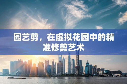 园艺剪，在虚拟花园中的精准修剪艺术