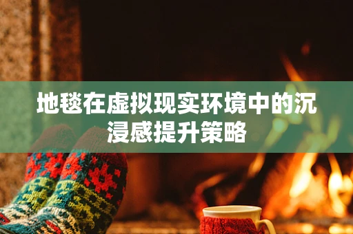 地毯在虚拟现实环境中的沉浸感提升策略