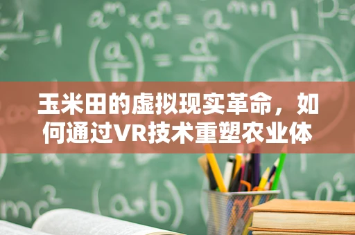 玉米田的虚拟现实革命，如何通过VR技术重塑农业体验？
