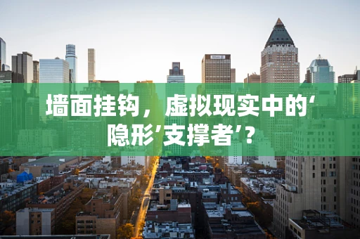 墙面挂钩，虚拟现实中的‘隐形’支撑者’？