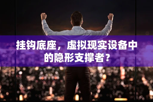 挂钩底座，虚拟现实设备中的隐形支撑者？