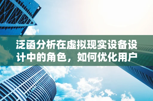 泛函分析在虚拟现实设备设计中的角色，如何优化用户体验？