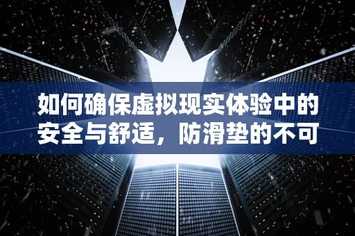 如何确保虚拟现实体验中的安全与舒适，防滑垫的不可或缺性？
