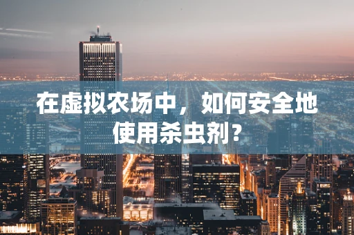 在虚拟农场中，如何安全地使用杀虫剂？