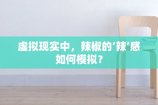 虚拟现实中，辣椒的‘辣’感如何模拟？