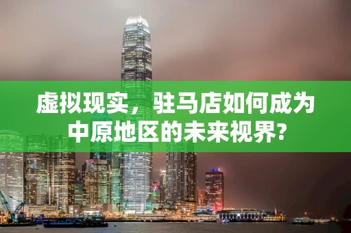 虚拟现实，驻马店如何成为中原地区的未来视界?