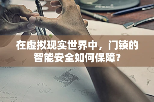 在虚拟现实世界中，门锁的智能安全如何保障？