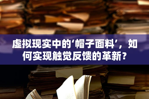 虚拟现实中的‘帽子面料’，如何实现触觉反馈的革新？
