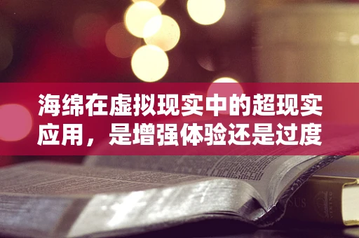 海绵在虚拟现实中的超现实应用，是增强体验还是过度装饰？