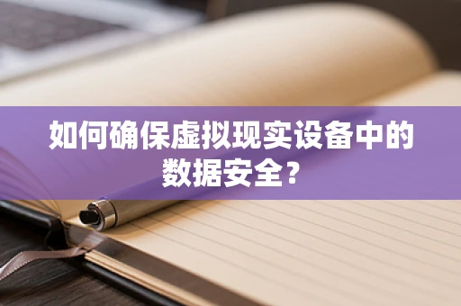 如何确保虚拟现实设备中的数据安全？