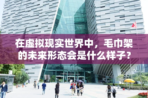 在虚拟现实世界中，毛巾架的未来形态会是什么样子？