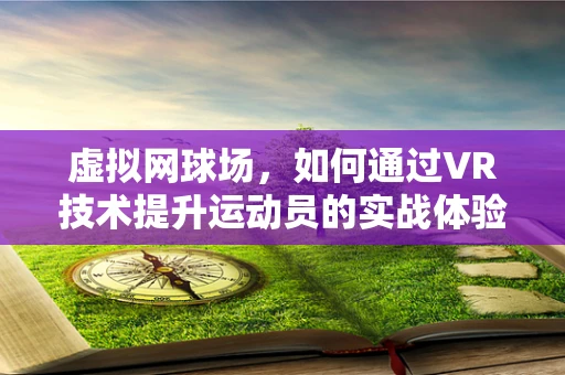 虚拟网球场，如何通过VR技术提升运动员的实战体验？