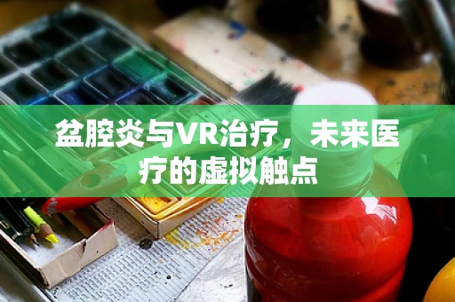 盆腔炎与VR治疗，未来医疗的虚拟触点
