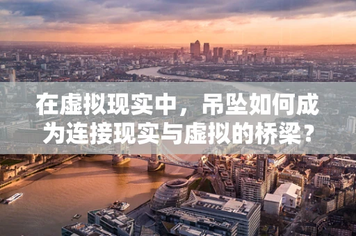 在虚拟现实中，吊坠如何成为连接现实与虚拟的桥梁？