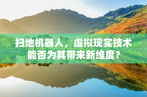 扫地机器人，虚拟现实技术能否为其带来新维度？