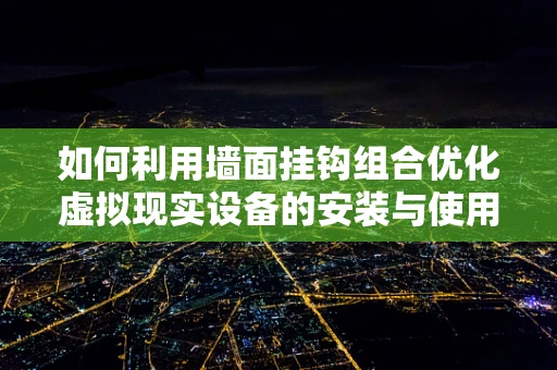 如何利用墙面挂钩组合优化虚拟现实设备的安装与使用体验？