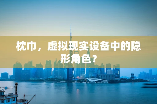 枕巾，虚拟现实设备中的隐形角色？