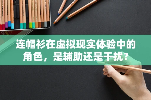 连帽衫在虚拟现实体验中的角色，是辅助还是干扰？