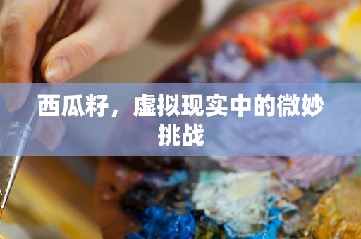 西瓜籽，虚拟现实中的微妙挑战