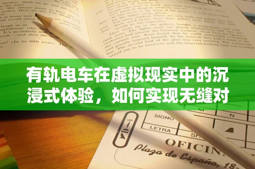 有轨电车在虚拟现实中的沉浸式体验，如何实现无缝对接？