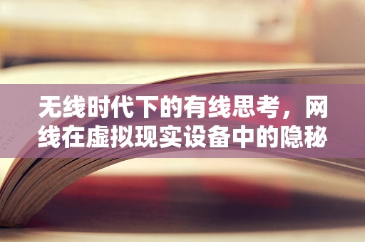 无线时代下的有线思考，网线在虚拟现实设备中的隐秘角色
