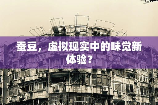 蚕豆，虚拟现实中的味觉新体验？