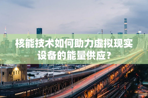 核能技术如何助力虚拟现实设备的能量供应？