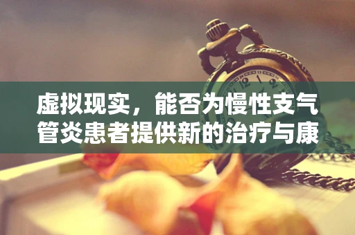 虚拟现实，能否为慢性支气管炎患者提供新的治疗与康复视角？