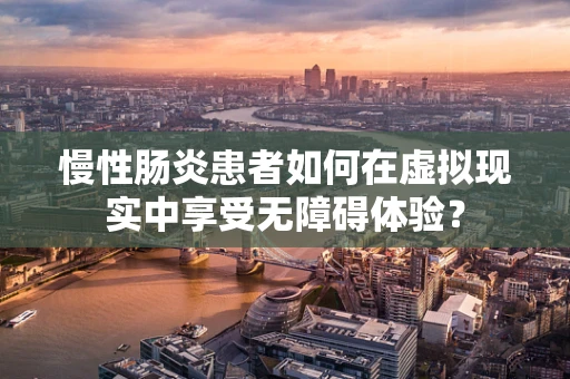 慢性肠炎患者如何在虚拟现实中享受无障碍体验？