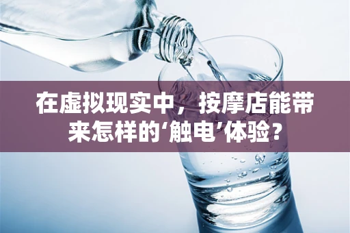 在虚拟现实中，按摩店能带来怎样的‘触电’体验？
