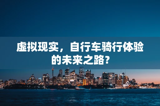 虚拟现实，自行车骑行体验的未来之路？