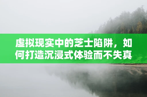 虚拟现实中的芝士陷阱，如何打造沉浸式体验而不失真实？