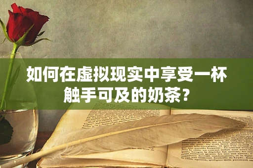 如何在虚拟现实中享受一杯触手可及的奶茶？