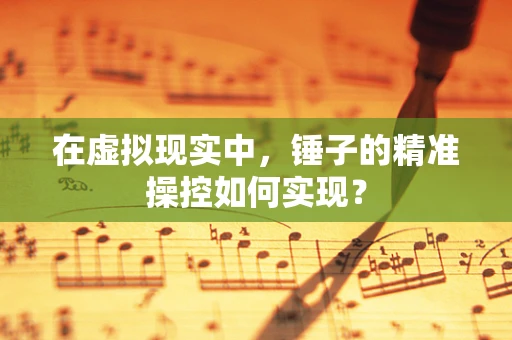 在虚拟现实中，锤子的精准操控如何实现？