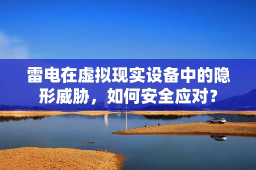 雷电在虚拟现实设备中的隐形威胁，如何安全应对？