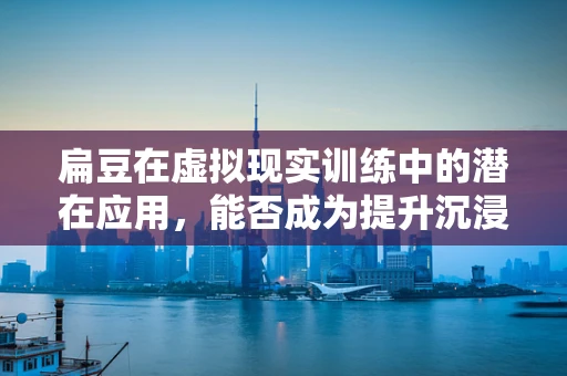扁豆在虚拟现实训练中的潜在应用，能否成为提升沉浸感的秘密武器？