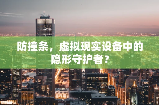 防撞条，虚拟现实设备中的隐形守护者？