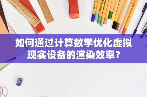 如何通过计算数学优化虚拟现实设备的渲染效率？