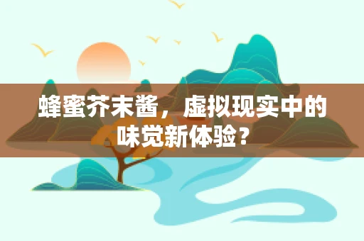 蜂蜜芥末酱，虚拟现实中的味觉新体验？