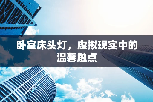 卧室床头灯，虚拟现实中的温馨触点