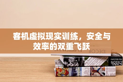 客机虚拟现实训练，安全与效率的双重飞跃